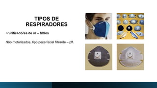 TIPOS DE
RESPIRADORES
Purificadores de ar – filtros
Não motorizados, tipo peça facial filtrante – pff.
 