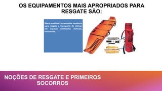NOÇÕES DE RESGATE E PRIMEIROS
SOCORROS
OS EQUIPAMENTOS MAIS APROPRIADOS PARA
RESGATE SÃO:
 