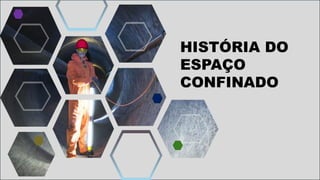 fh
HISTÓRIA DO
ESPAÇO
CONFINADO
 