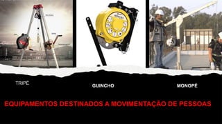 EQUIPAMENTOS DESTINADOS A MOVIMENTAÇÃO DE PESSOAS
MONOPÉ
TRIPÉ
GUINCHO
 