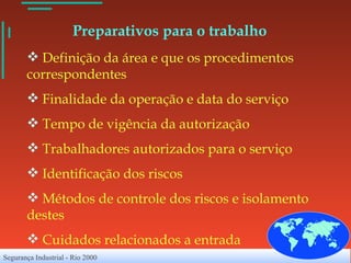 Preparativos para o trabalho Definição da área e que os procedimentos correspondentes Finalidade da operação e data do serviço Tempo de vigência da autorização Trabalhadores autorizados para o serviço Identificação dos riscos Métodos de controle dos riscos e isolamento destes Cuidados relacionados a entrada  