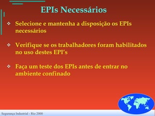 EPIs Necessários Selecione e mantenha a disposição os EPIs  necessários Verifique se os trabalhadores foram habilitados no uso destes EPI’s Faça um teste dos EPIs antes de entrar no ambiente confinado 