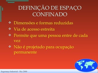 DEFINIÇÃO DE ESPAÇO CONFINADO Dimensões e formas reduzidas Via de acesso estreita Permite que uma pessoa entre de cada vez Não é projetado para ocupação permanente 