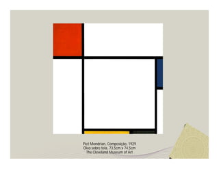 Piet Mondrian, Composição, 1929
Óleo sobre tela, 73.5cm x 74.5cm
  The Cleveland Museum of Art
 