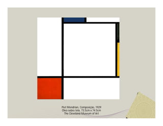 Piet Mondrian, Composição, 1929
Óleo sobre tela, 73.5cm x 74.5cm
  The Cleveland Museum of Art
 