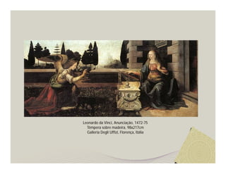 Leonardo da Vinci, Anunciação, 1472-75
  Têmpera sobre madeira, 98x217cm
  Galleria Degli Uffizi, Florença, Itália
 