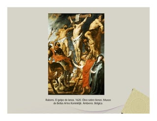 Rubens, El golpe de lanza, 1620. Óleo sobre lienzo. Museo
      de Bellas Artes Koninklijk. Ámberes. Bélgica.
 