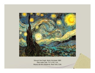 Vincent Van Gogh, Noite Estrelada.1889.
    Óleo sobre tela. 73,7 x 92,1 cm.
Museu de Arte Moderna. New York. EUA.
 