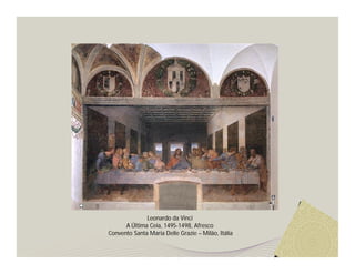 Leonardo da Vinci
      A Última Ceia, 1495-1498, Afresco
Convento Santa Maria Delle Grazie – Milão, Itália
 