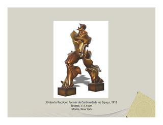 Umberto Boccioni, Formas de Continuidade no Espaço, 1913
                    Bronze, 111,44cm
                    Moma, New York
 