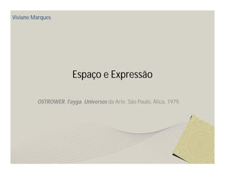 Viviane Marques




                       Espaço e Expressão

         OSTROWER, Fayga. Universos da Arte. São Paulo, Ática, 1979.
 