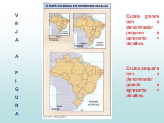V   Escala grande
E   tem         o
    denominador
J   pequeno     e
A   apresenta   >
    detalhes.

A

    Escala pequena
F   tem          o
I   denominador
    grande       e
G   apresenta    <
U   detalhes.

R
A
 