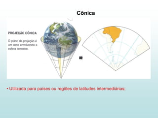 Cônica




• Utilizada para países ou regiões de latitudes intermediárias;
 