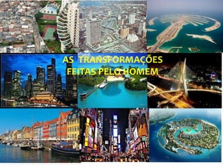 AS TRANSFORMAÇÕES
FEITAS PELO HOMEM
 