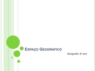 ESPAÇO GEOGRÁFICO
Geografia- 6º ano
 