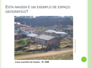 ESTA IMAGEM É UM EXEMPLO DE ESPAÇO
GEOGRÁFICO?
 