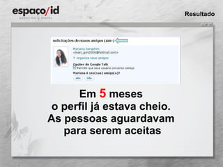 Em  5  meses  o perfil já estava cheio.  As pessoas aguardavam  para serem aceitas Resultado 