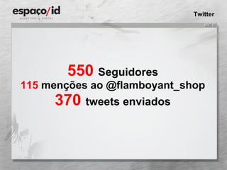 550  Seguidores 115  menções ao @flamboyant_shop 370  tweets enviados Twitter 