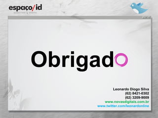 Obrigad Leonardo Diogo Silva (62) 8421-0302 (62) 3209-9009 www.novasdigitais.com.br www.twitter.com/leonardonline 