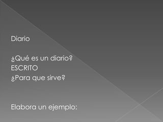 Diario ¿Qué es un diario?ESCRITO¿Para que sirve?Elabora un ejemplo: