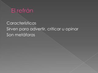 El refrán CaracterísticasSirven para advertir, criticar u opinarSon metáforas 