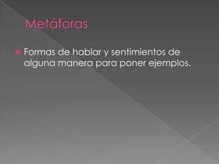 Metáforas Formas de hablar y sentimientos de alguna manera para poner ejemplos.