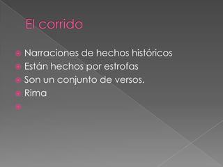 El corrido Narraciones de hechos históricosEstán hechos por estrofasSon un conjunto de versos.Rima 