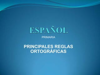 ESPAÑOL PRIMARIA PRINCIPALES REGLAS ORTOGRÀFICAS 