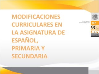 MODIFICACIONES
CURRICULARES EN
LA ASIGNATURA DE
ESPAÑOL,
PRIMARIA Y
SECUNDARIA
 