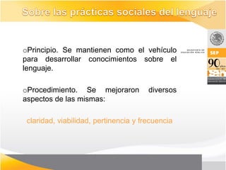 oPrincipio. Se mantienen como el vehículo
para desarrollar conocimientos sobre el
lenguaje.

oProcedimiento. Se mejoraron           diversos
aspectos de las mismas:

 claridad, viabilidad, pertinencia y frecuencia
 