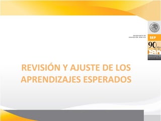 REVISIÓN Y AJUSTE DE LOS
APRENDIZAJES ESPERADOS
 