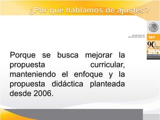 Porque se busca mejorar la
propuesta           curricular,
manteniendo el enfoque y la
propuesta didáctica planteada
desde 2006.
 