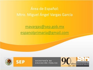 Área de Español:
Mtro. Miguel Ángel Vargas García

     mavargas@sep.gob.mx
  espanolprimaria@gmail.com
 