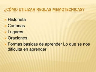¿CÓMO UTILIZAR REGLAS MEMOTECNICAS?

 Historieta
 Cadenas

 Lugares

 Oraciones

 Formas basicas de aprender Lo que se nos
  dificulta en aprender
 