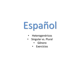 Español
• Heterogenéricos
• Singular vs. Plural
• Gênero
• Exercícios
 