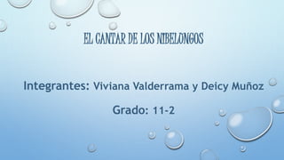 EL CANTAR DE LOS NIBELUNGOS
Integrantes: Viviana Valderrama y Deicy Muñoz
Grado: 11-2
 