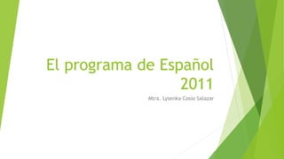 El programa de Español
2011
Mtra. Lysenka Cosío Salazar
 
