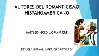 AUTORES DEL ROMANTICISMO
HISPANOAMERICANO
MARYLEIDI GORDILLO MANRIQUE
ESCUELA NORMAL SUPERIOR CRISTO REY
 