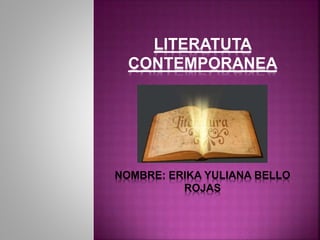LITERATUTA
CONTEMPORANEA
NOMBRE: ERIKA YULIANA BELLO
ROJAS
 