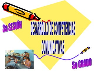 3a SESIÓN DESARROLLO DE COMPETENCIAS COMUNICATIVAS 5o GRADO 
