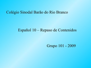 Colégio Sinodal Barão do Rio Branco Español 10 – Repaso de Contenidos Grupo 101 - 2009 
