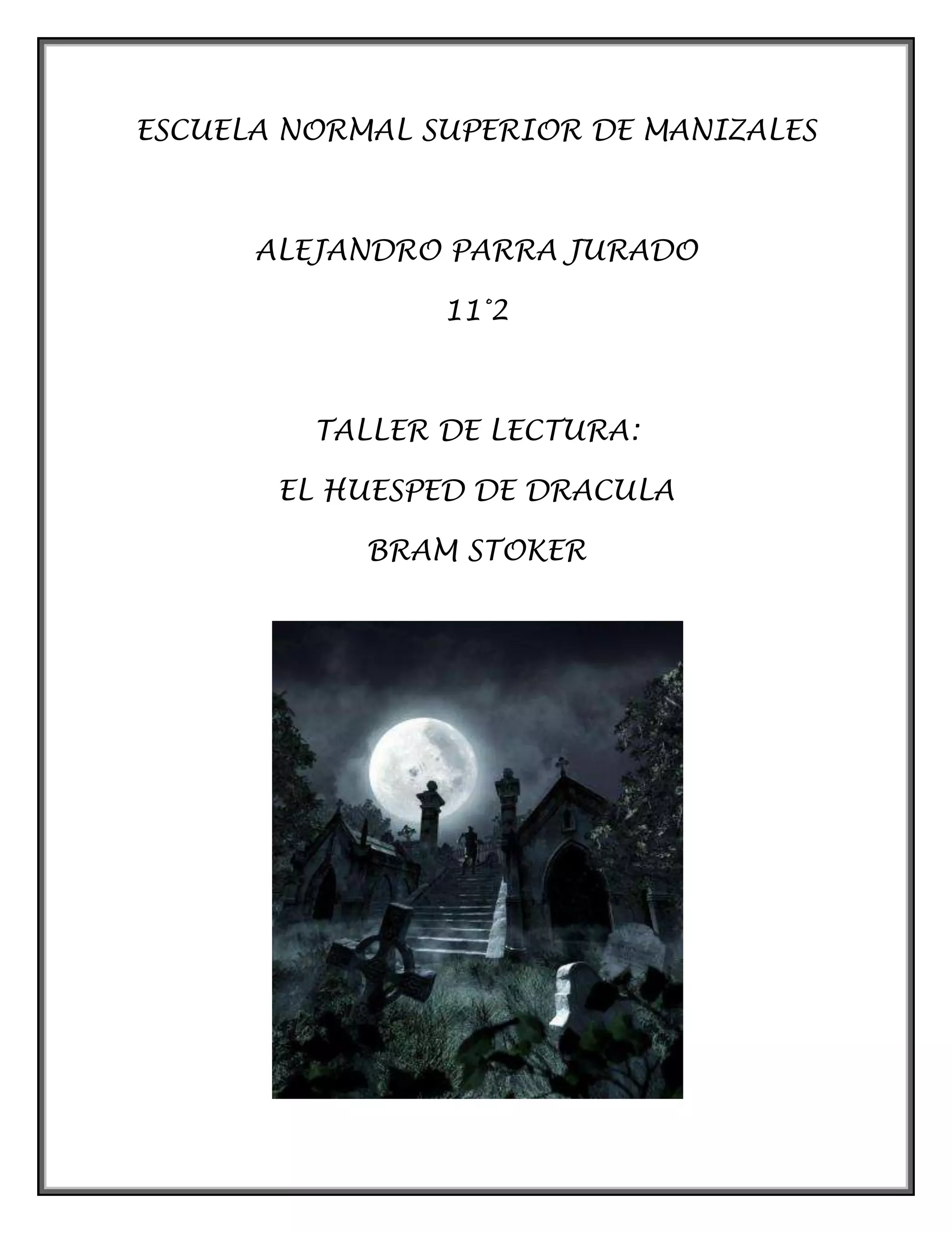 ESCUELA NORMAL SUPERIOR DE MANIZALES
ALEJANDRO PARRA JURADO
11°2
TALLER DE LECTURA:
EL HUESPED DE DRACULA
BRAM STOKER