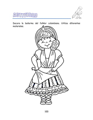 100
Decora la bailarina del folklor colombiano. Utiliza diferentes
materiales.
 
