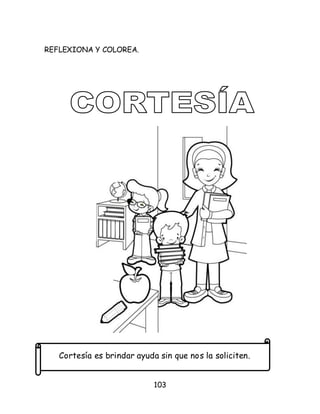 103
REFLEXIONA Y COLOREA.
Cortesía es brindar ayuda sin que nos la soliciten.
 