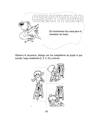 19
Observa la secuencia, dialoga con tus compañeros de grupo lo que
sucede, luego enumérala (1, 2, 3, 4) y colorea.
Es transformar las cosas para el
bienestar de todos.
 
