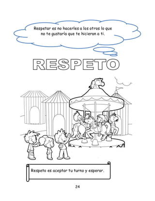 24
Respeto es aceptar tu turno y esperar.
Respetar es no hacerles a los otros lo que
no te gustaría que te hicieran a ti.
 