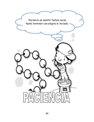 46
Paciencia es insistir tantas veces
hasta terminar con alegría lo iniciado.
 