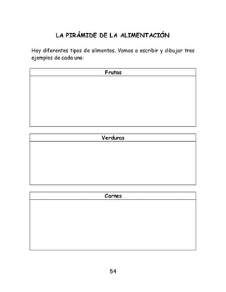 54
LA PIRÁMIDE DE LA ALIMENTACIÓN
Hay diferentes tipos de alimentos. Vamos a escribir y dibujar tres
ejemplos de cada uno:
Frutas
Verduras
Carnes
 