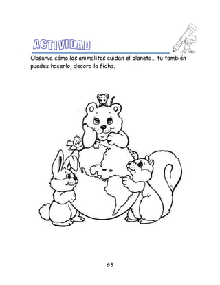 63
Observa cómo los animalitos cuidan el planeta… tú también
puedes hacerlo, decora la ficha.
 