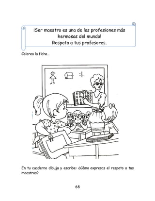 68
Colorea la ficha…
En tu cuaderno dibuja y escribe: ¿Cómo expresas el respeto a tus
maestros?
¡Ser maestro es una de las profesiones más
hermosas del mundo!
Respeta a tus profesores.
 